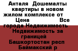 Анталя, Дошемалты квартиры в новом жилом комплексе от 39000$ › Цена ­ 2 482 000 - Все города Недвижимость » Недвижимость за границей   . Башкортостан респ.,Баймакский р-н